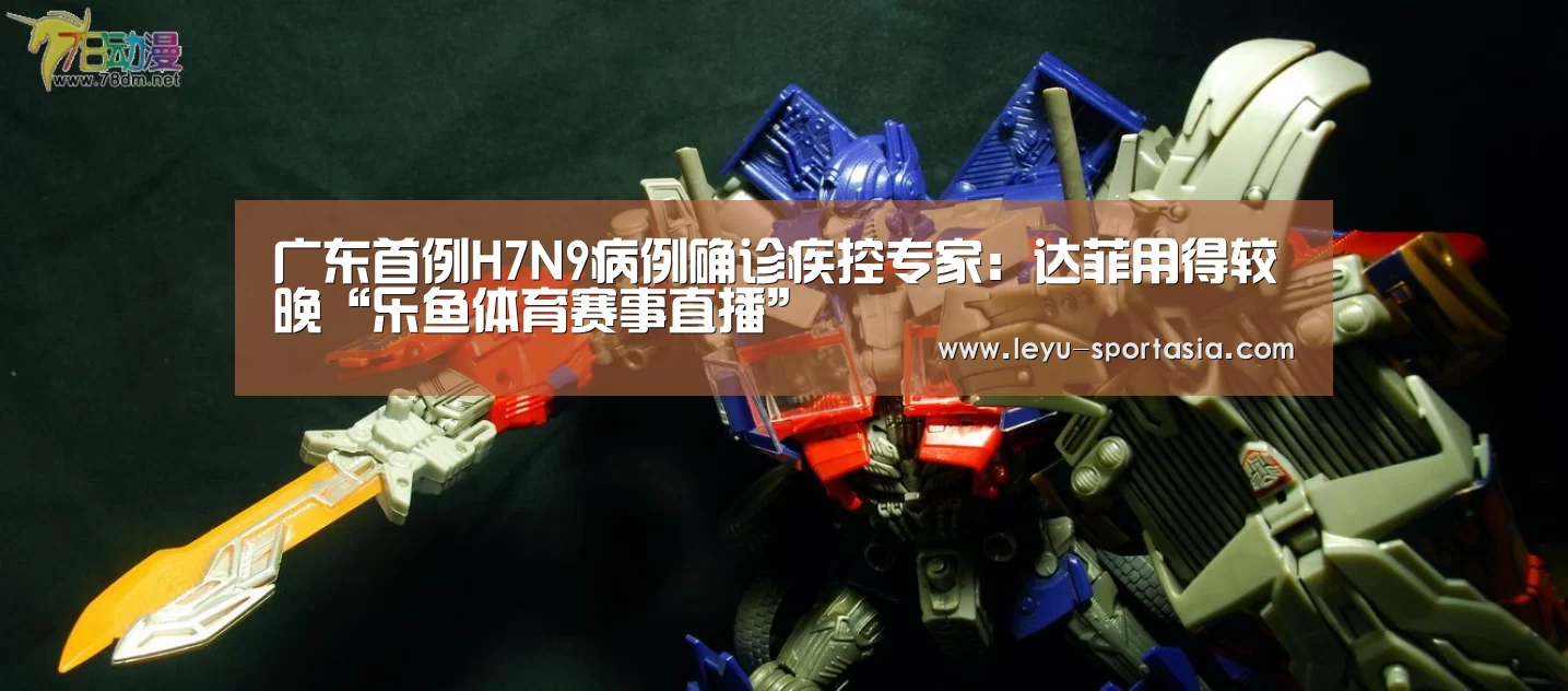 广东首例H7N9病例确诊疾控专家：达菲用得较晚“乐鱼体育赛事直播”